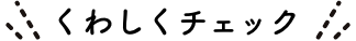 くわしくチェック